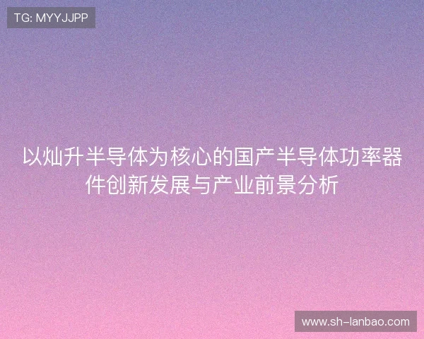 以灿升半导体为核心的国产半导体功率器件创新发展与产业前景分析 以灿升半导体为核心的国产半导体功率器件创新发展与产业前景分析