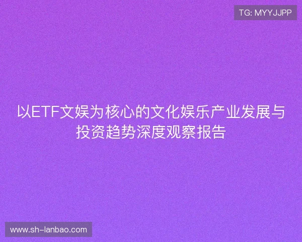 以ETF文娱为核心的文化娱乐产业发展与投资趋势深度观察报告